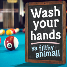 Load image into Gallery viewer, Funny Bathroom Decor Sign Wash your hands ya filthy animal! Sign - Size 8 x 12
