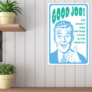 Funny Signs for Office - Good Job! You haven't Done Anything Stupid in Five Minutes! Metal Sign - Size 8 x 12